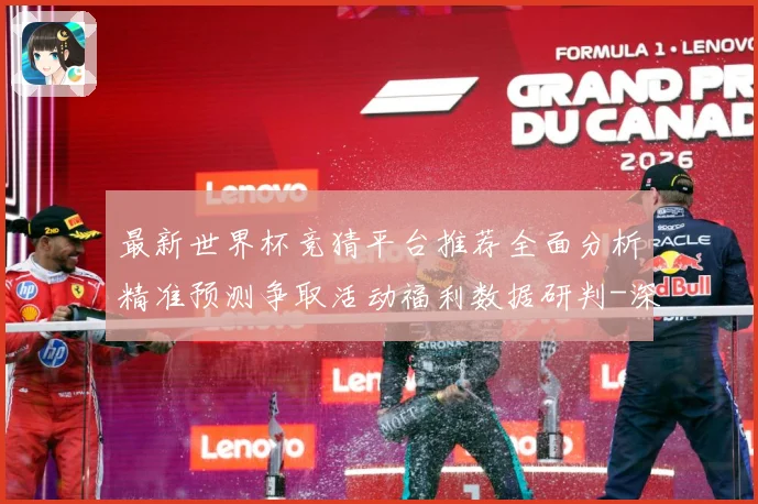 最新世界杯竞猜平台推荐全面分析精准预测争取活动福利数据研判-深度解析