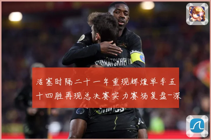 活塞时隔二十一年重现辉煌单季五十四胜再现总决赛实力赛场复盘-深度解析