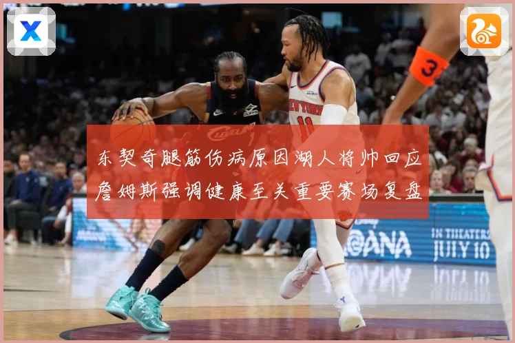 东契奇腿筋伤病原因湖人将帅回应詹姆斯强调健康至关重要赛场复盘-深度解析