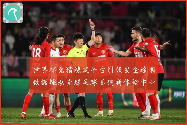世界杯竞猜稳定平台引领安全透明数据驱动全球足球竞猜新体验中心数据研判-深度解析