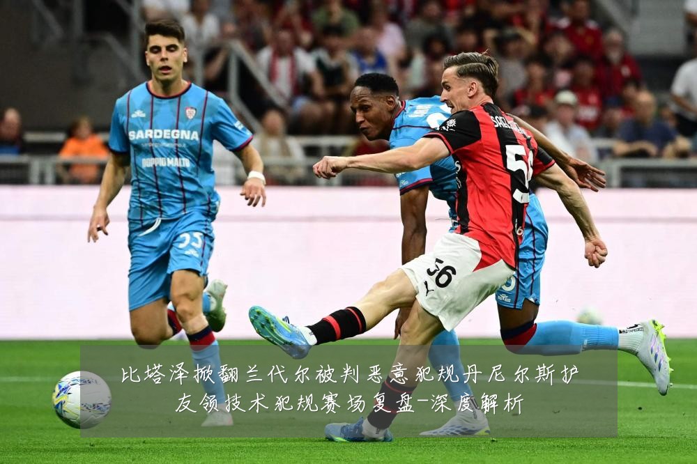 比塔泽掀翻兰代尔被判恶意犯规丹尼尔斯护友领技术犯规赛场复盘-深度解析