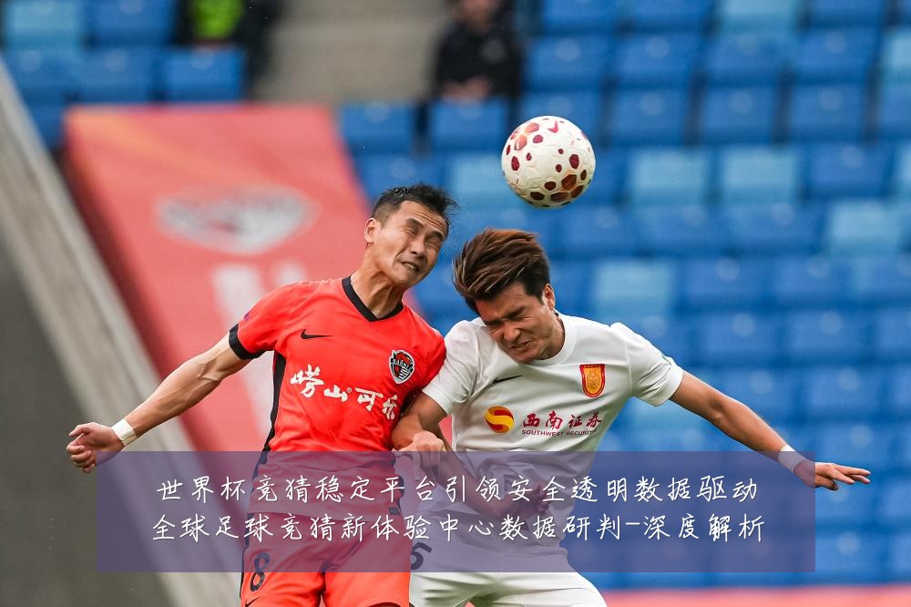 世界杯竞猜稳定平台引领安全透明数据驱动全球足球竞猜新体验中心数据研判-深度解析